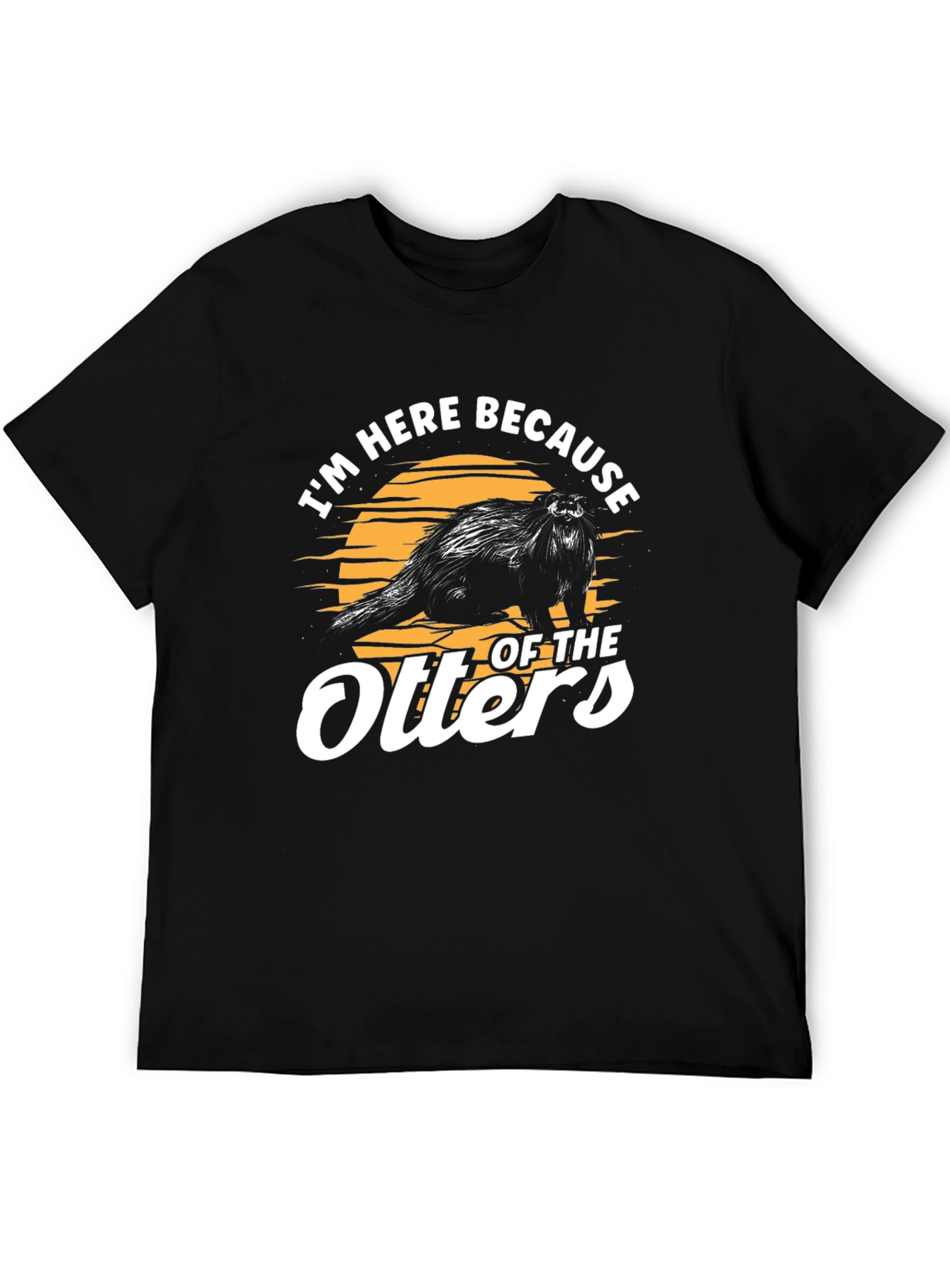 Im Here Because of The Otters T-Shirt