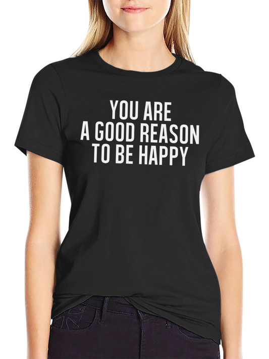 Positive Message T-Shirt - You Are A Good Reason To Be Happy
