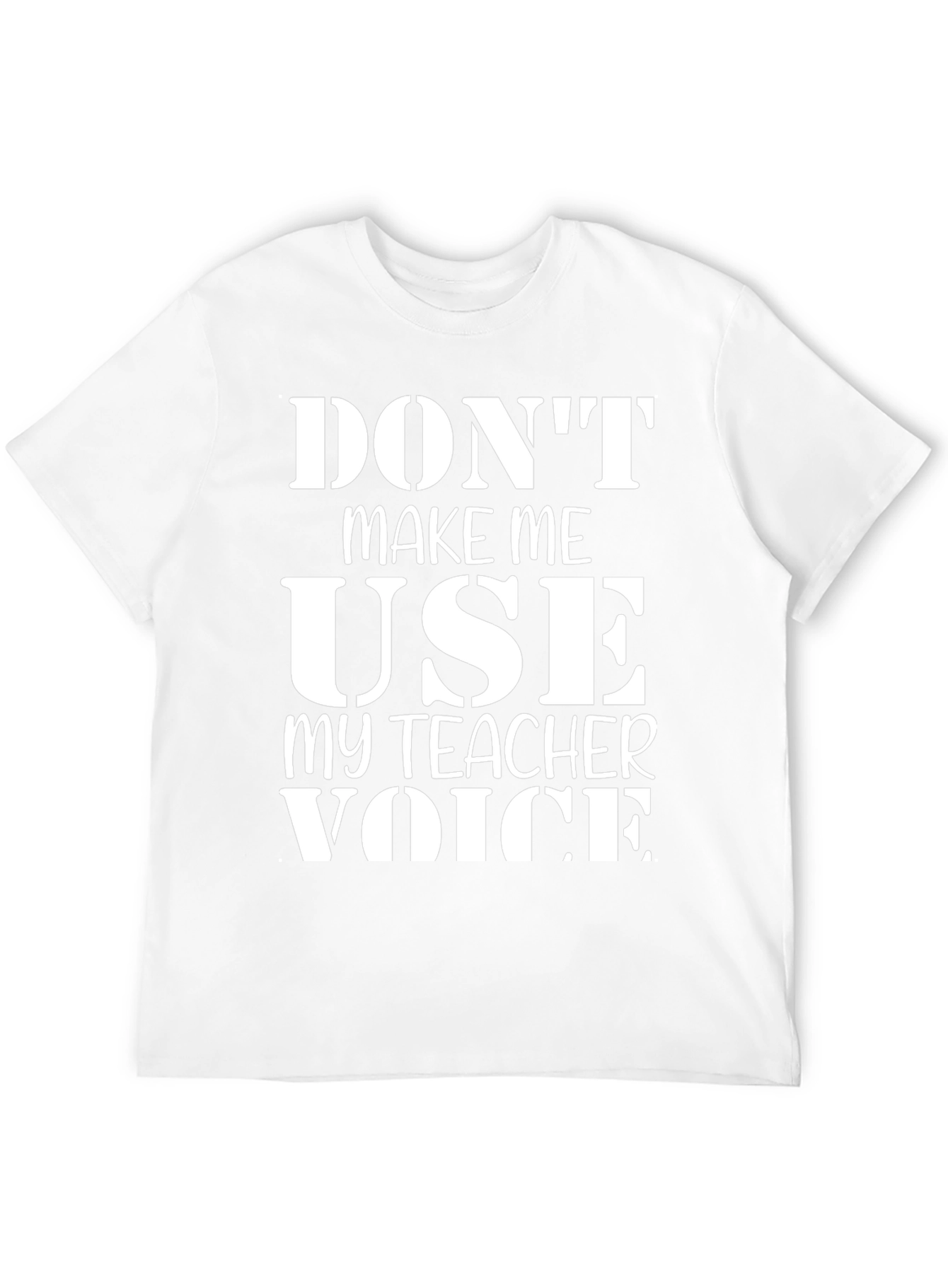 Dont Make Me Use My Teacher Voice T-Shirt