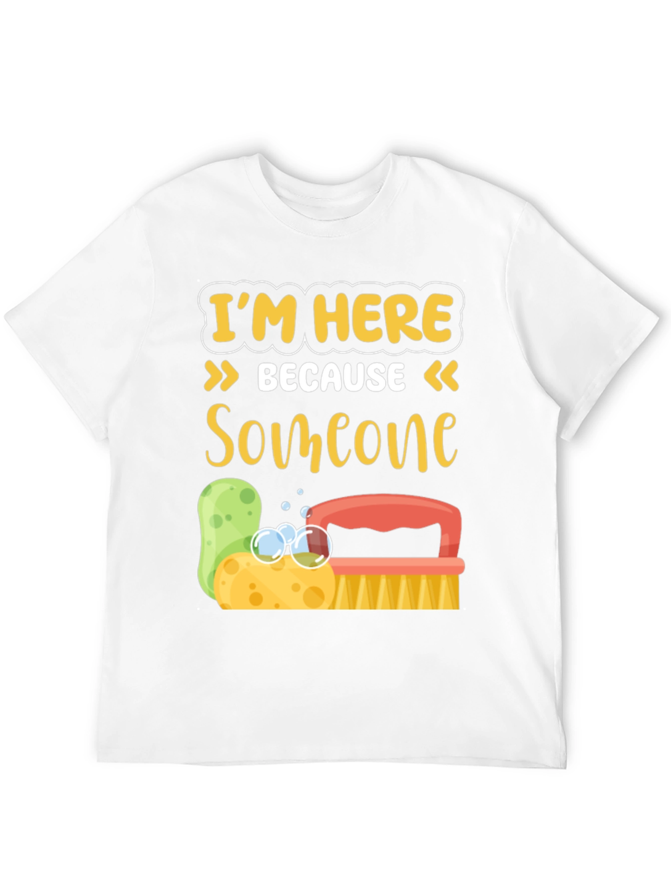 Im Here Because Someone Has to Clean It T-Shirt