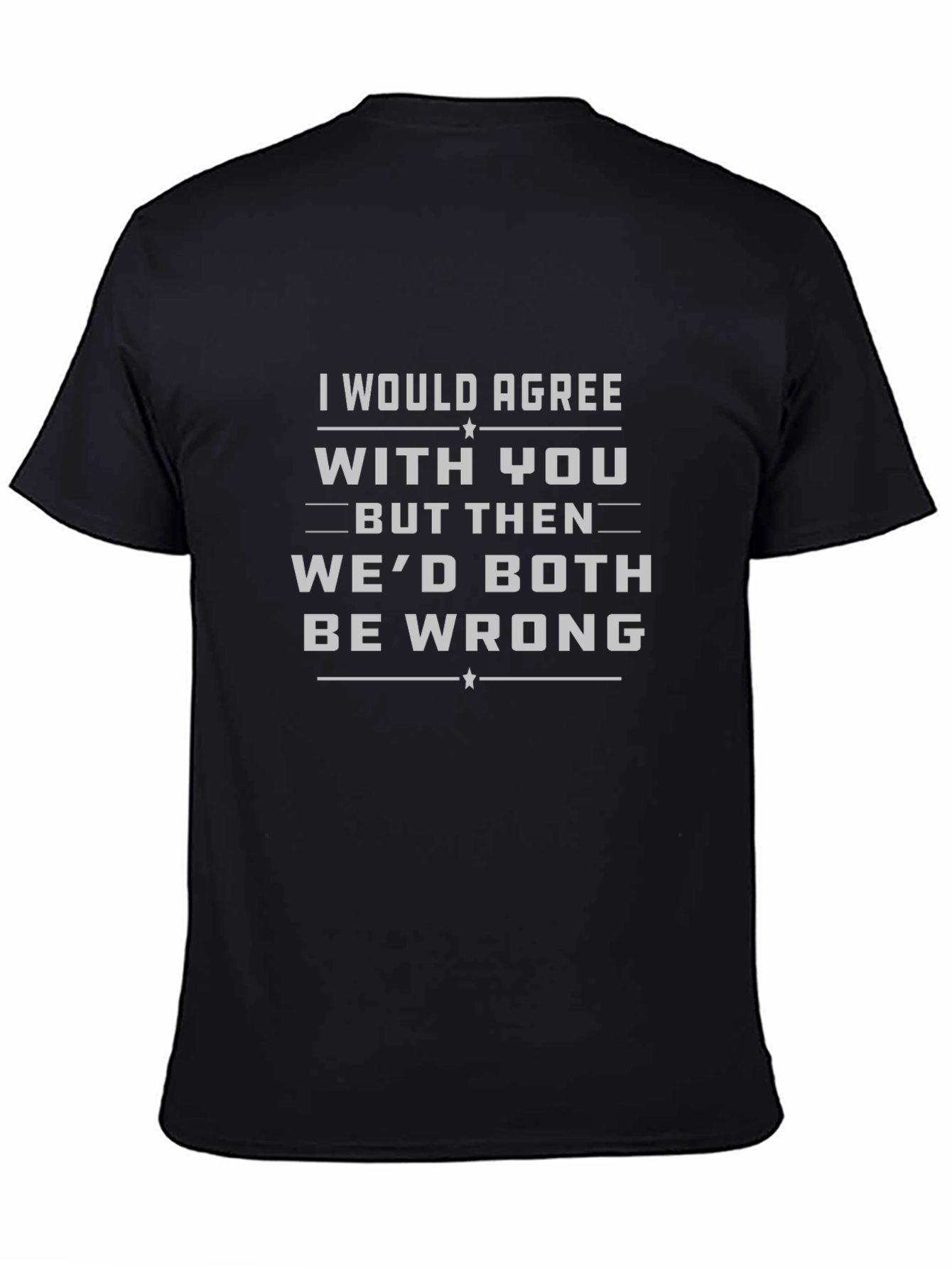 I Would Agree T-Shirt Funny Sarcastic Tee