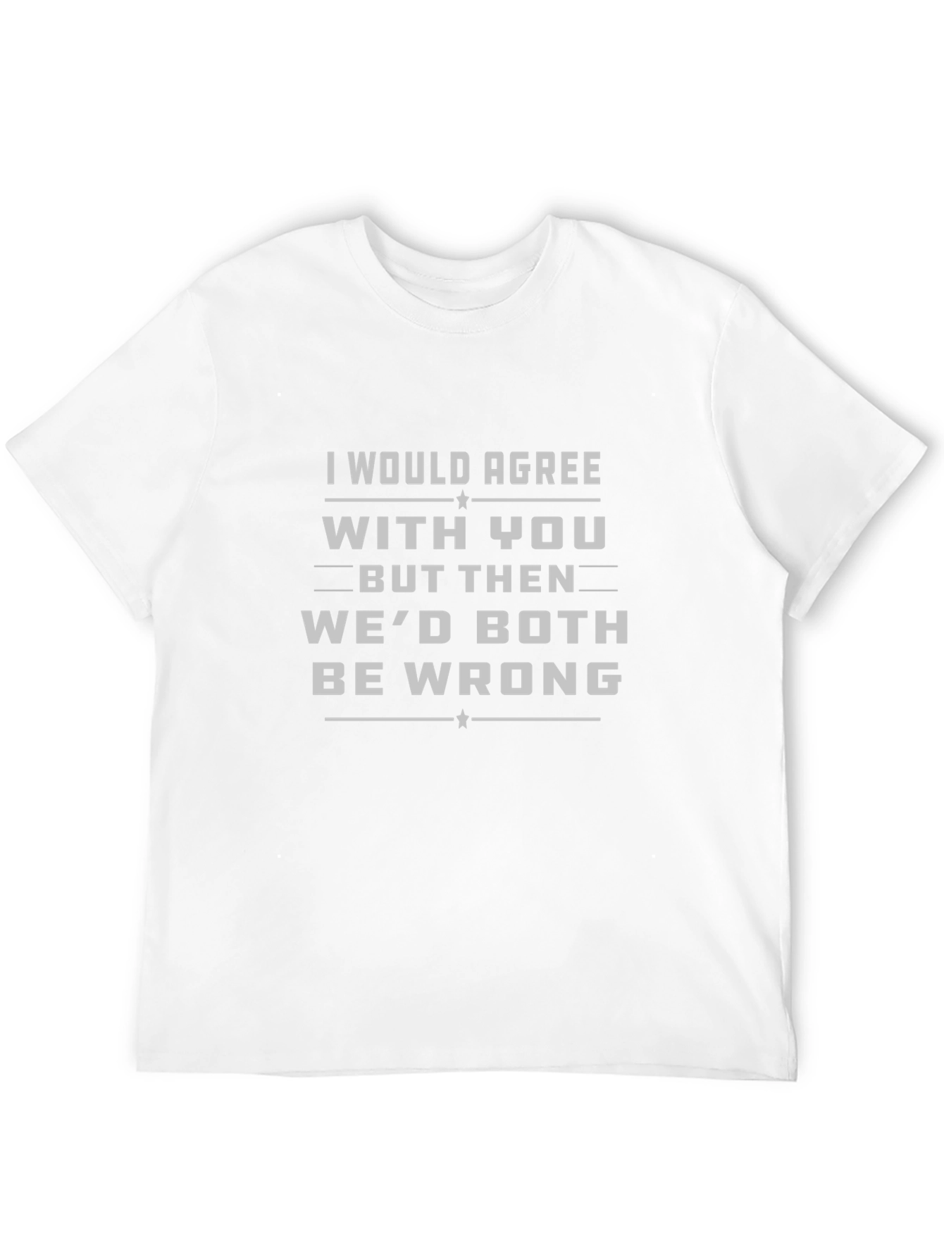 I Would Agree T-Shirt Funny Sarcastic Tee