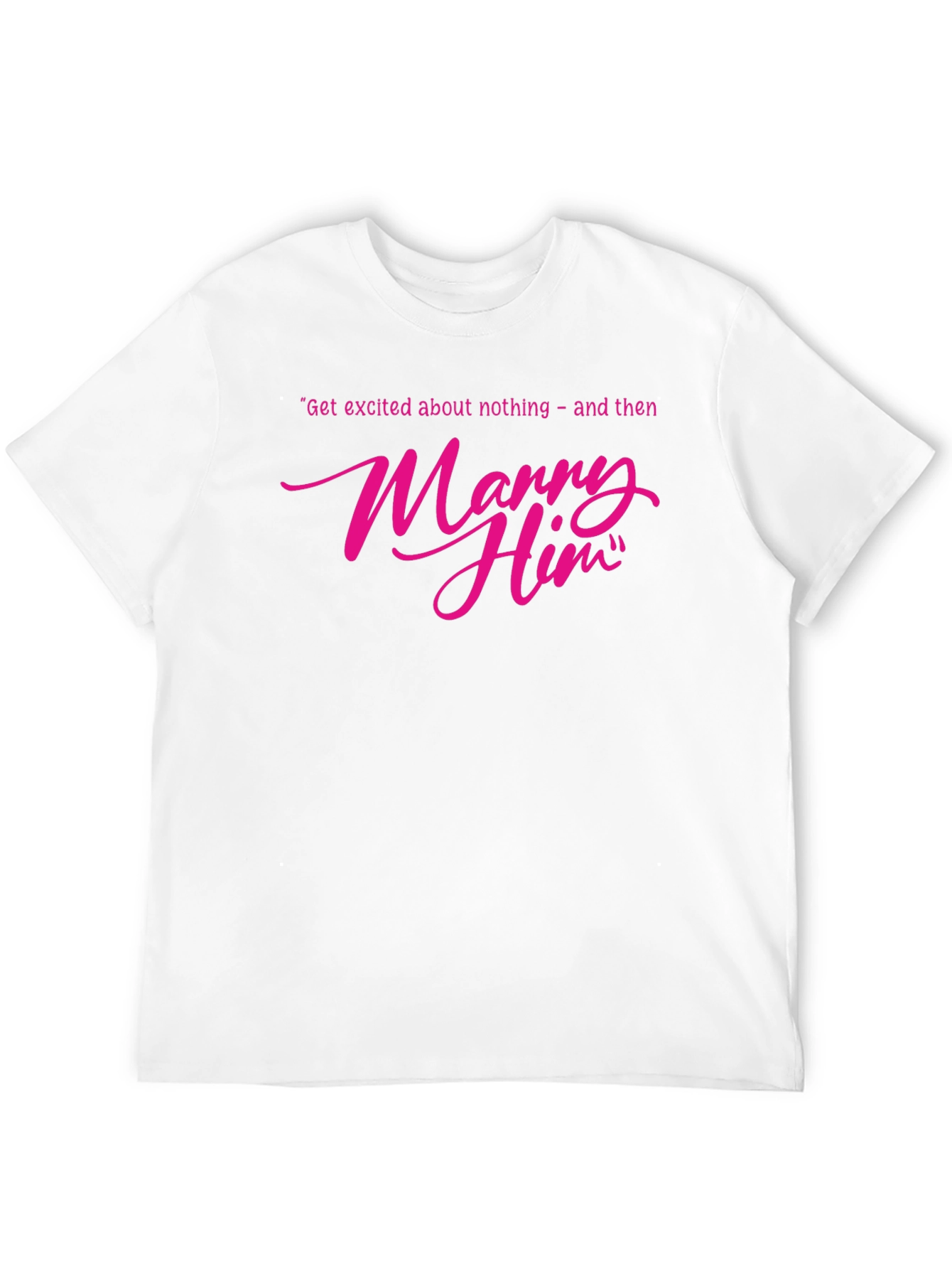 Marry Him T-Shirt - Funny Engagement Gift